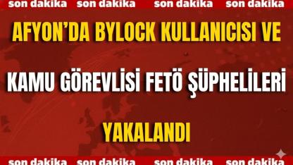 ByLock Kullanıcısı ve Kamu Görevlisi FETÖ Şüphelileri Yakalandı