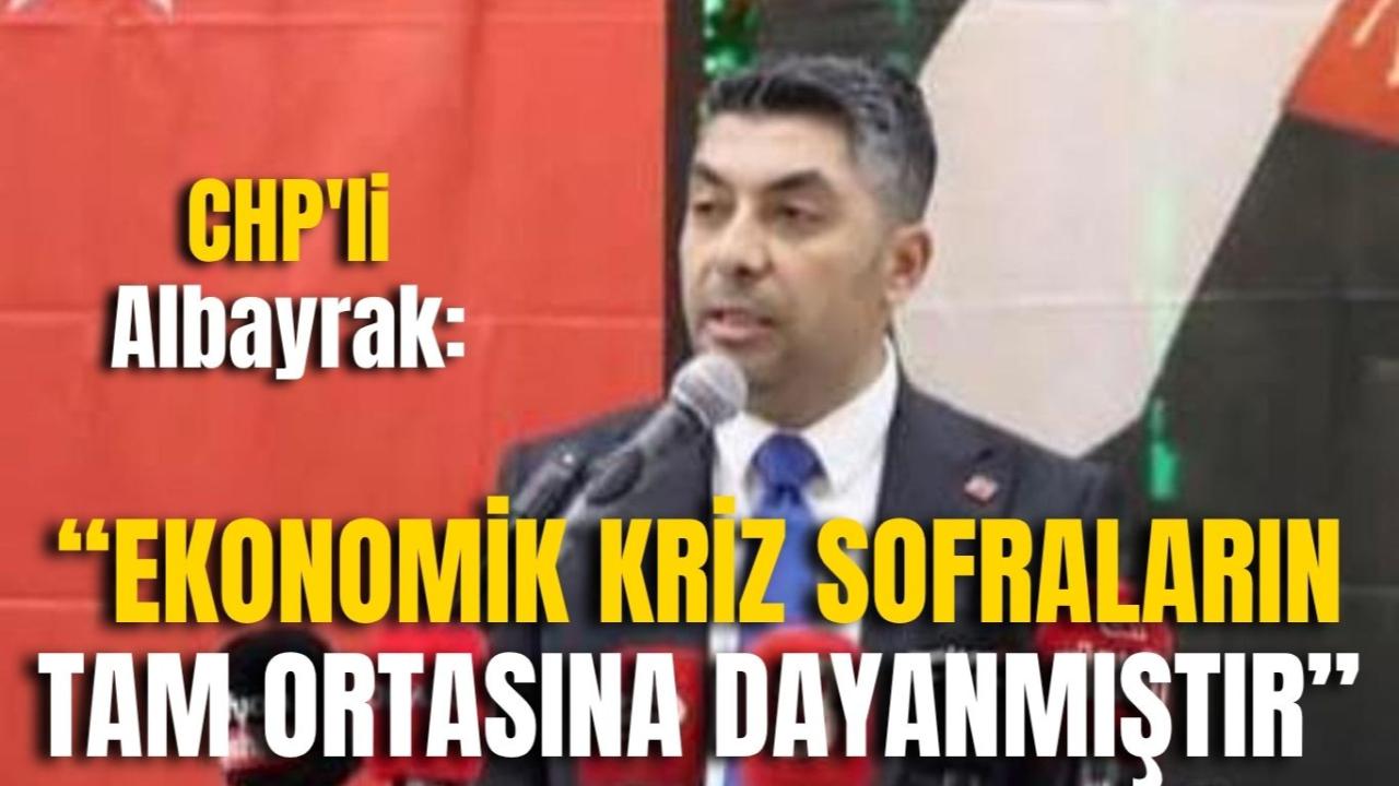 CHP&#039;li Albayrak: “Ekonomik Kriz Sofraların Tam Ortasına Dayanmıştır”