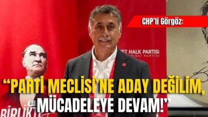 CHP’li Görgöz: “Parti Meclisi’ne Aday Değilim, Mücadeleye Devam!”