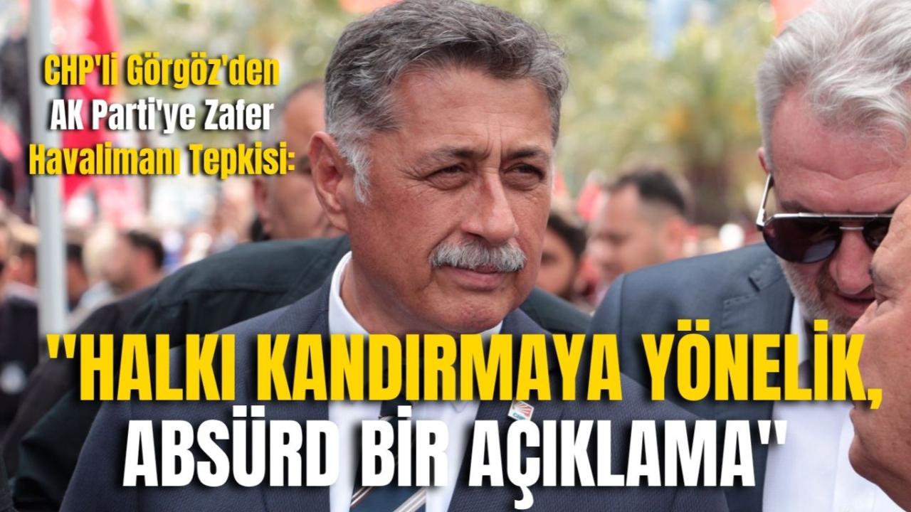 CHP&#039;li Görgöz&#039;den AK Parti&#039;ye Zafer Havalimanı Tepkisi: &quot;Halkı Kandırmaya Yönelik, Absürd Bir Açıklama&quot;