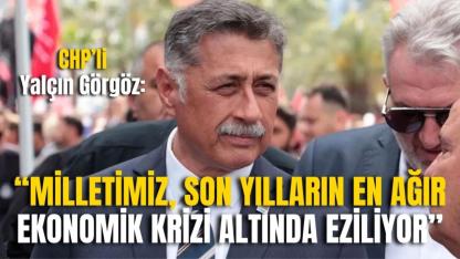 CHP’li Yalçın Görgöz: “Milletimiz, Son Yılların En Ağır Ekonomik Krizi Altında Eziliyor”