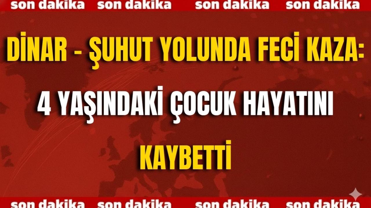 Dinar - Şuhut Yolunda Feci Kaza: 4 Yaşındaki Çocuk Hayatını Kaybetti