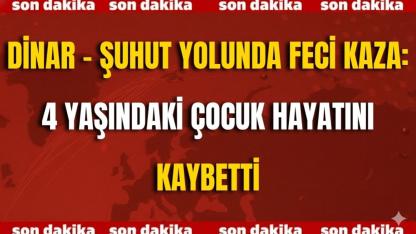 Dinar - Şuhut Yolunda Feci Kaza: 4 Yaşındaki Çocuk Hayatını Kaybetti