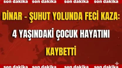 Dinar - Şuhut Yolunda Feci Kaza: 4 Yaşındaki Çocuk Hayatını Kaybetti