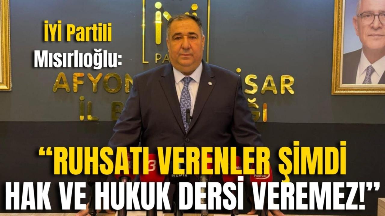 İYİ Partili Mısırlıoğlu: “Ruhsatı Verenler Şimdi Hak ve Hukuk Dersi Veremez!”