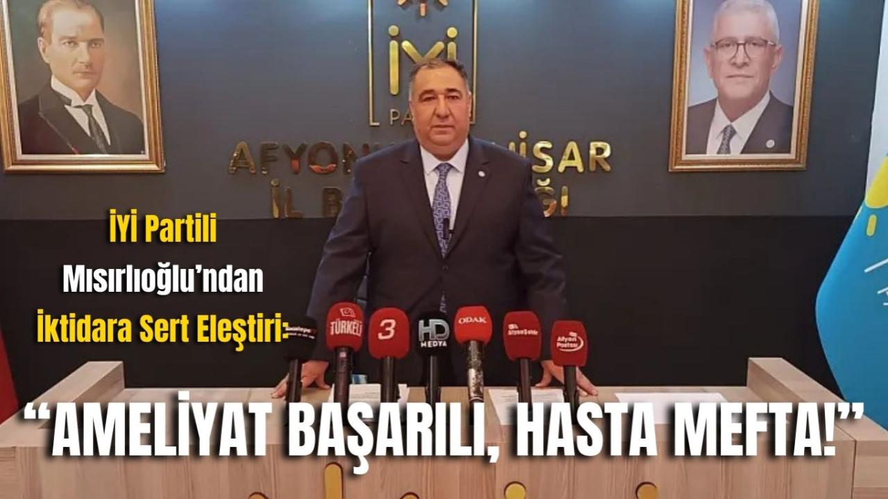 İYİ Partili Mısırlıoğlu’ndan İktidara Sert Eleştiri: “Ameliyat Başarılı, Hasta Mefta!”