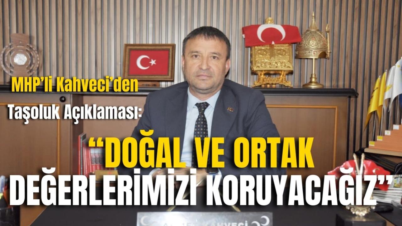MHP’li Kahveci’den Taşoluk Açıklaması: “Doğal ve Ortak Değerlerimizi Koruyacağız”