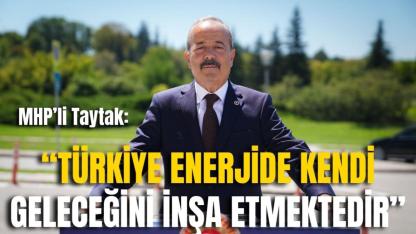 MHP’li Taytak: “Türkiye Enerjide Kendi Geleceğini İnşa Etmektedir”