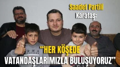 Saadet Partili Karataş: “Her Köşede Vatandaşlarımızla Buluşuyoruz”