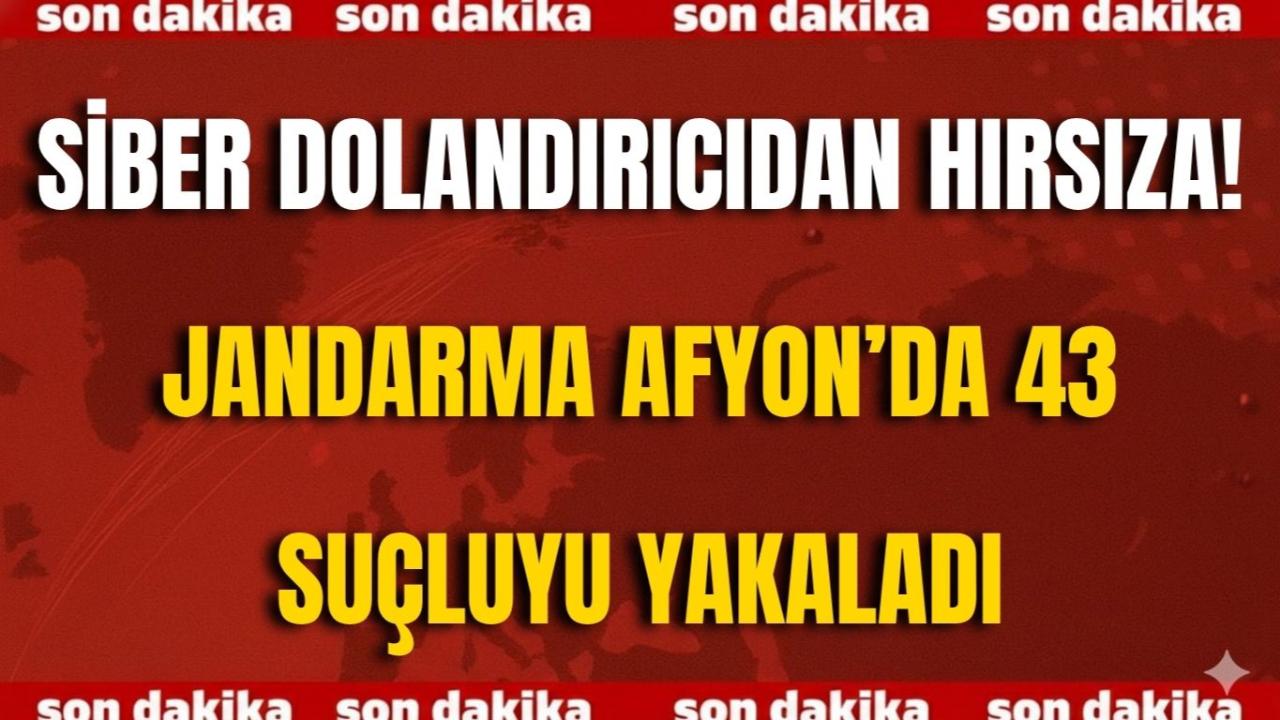 Siber Dolandırıcıdan Hırsıza! Jandarma Afyon’da 43 Suçluyu Yakaladı
