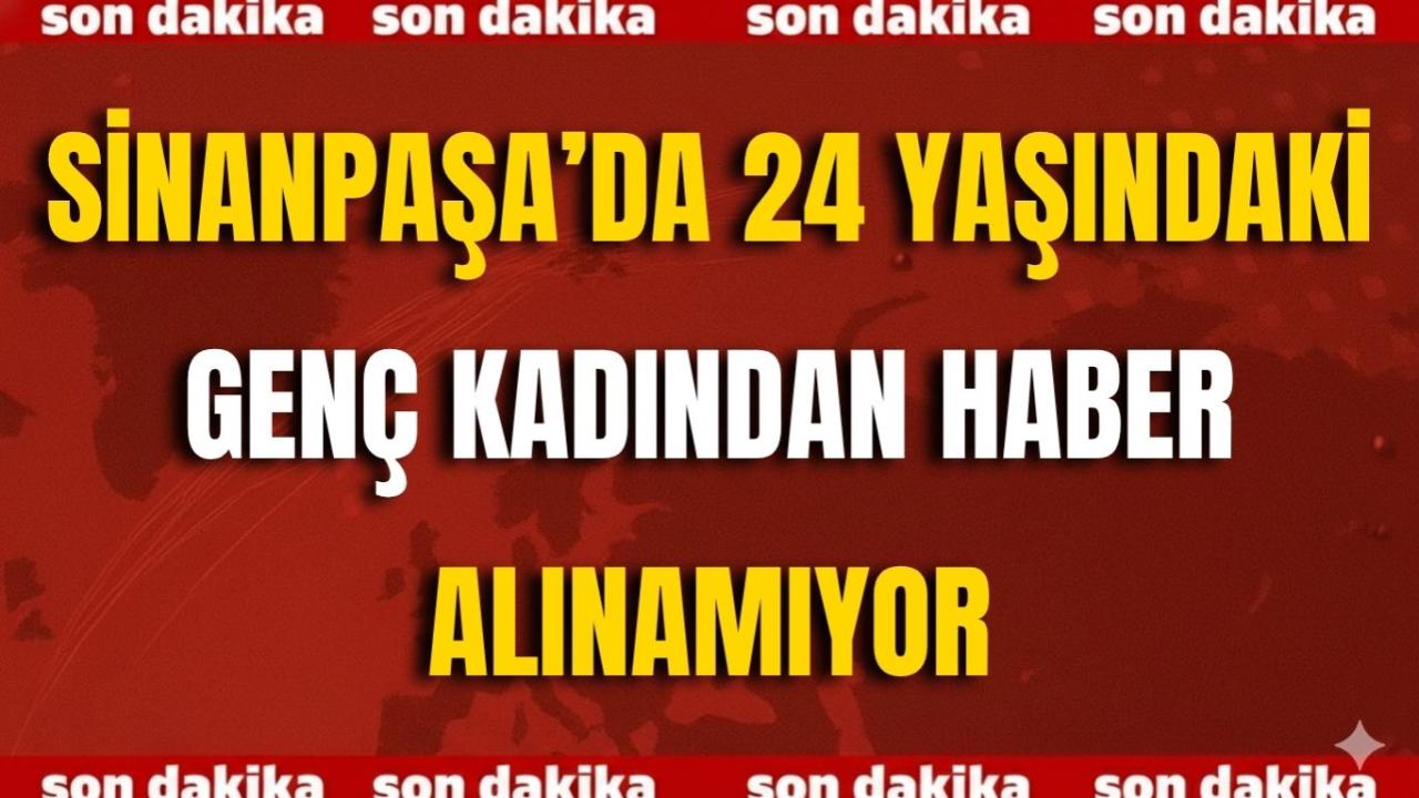 Sinanpaşa’da 24 Yaşındaki Genç Kadından Haber Alınamıyor