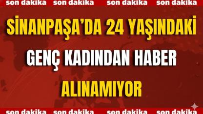Sinanpaşa’da 24 Yaşındaki Genç Kadından Haber Alınamıyor