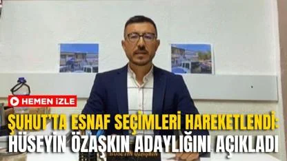 Şuhut’ta Esnaf Seçimleri Hareketlendi: Hüseyin Özaşkın Adaylığını Açıkladı