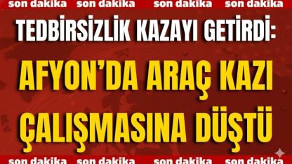 Tedbirsizlik Kazayı Getirdi: Afyon’da Araç Kazı Çalışmasına Düştü