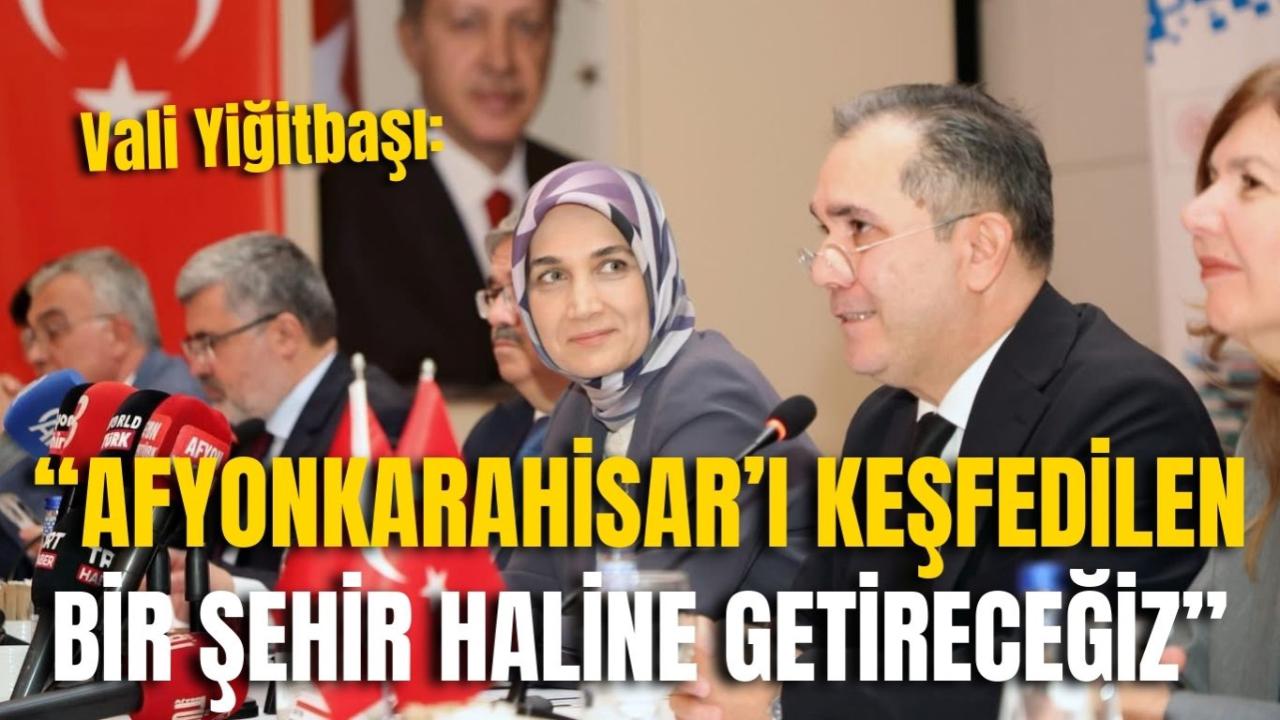 Vali Yiğitbaşı: “Afyonkarahisar’ı Keşfedilen Bir Şehir Haline Getireceğiz”