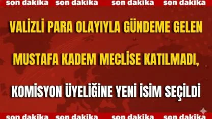 Valizli Para Olayıyla Gündeme Gelen Mustafa Kadem Meclise Katılmadı, Komisyon Üyeliğine Yeni İsim Seçildi