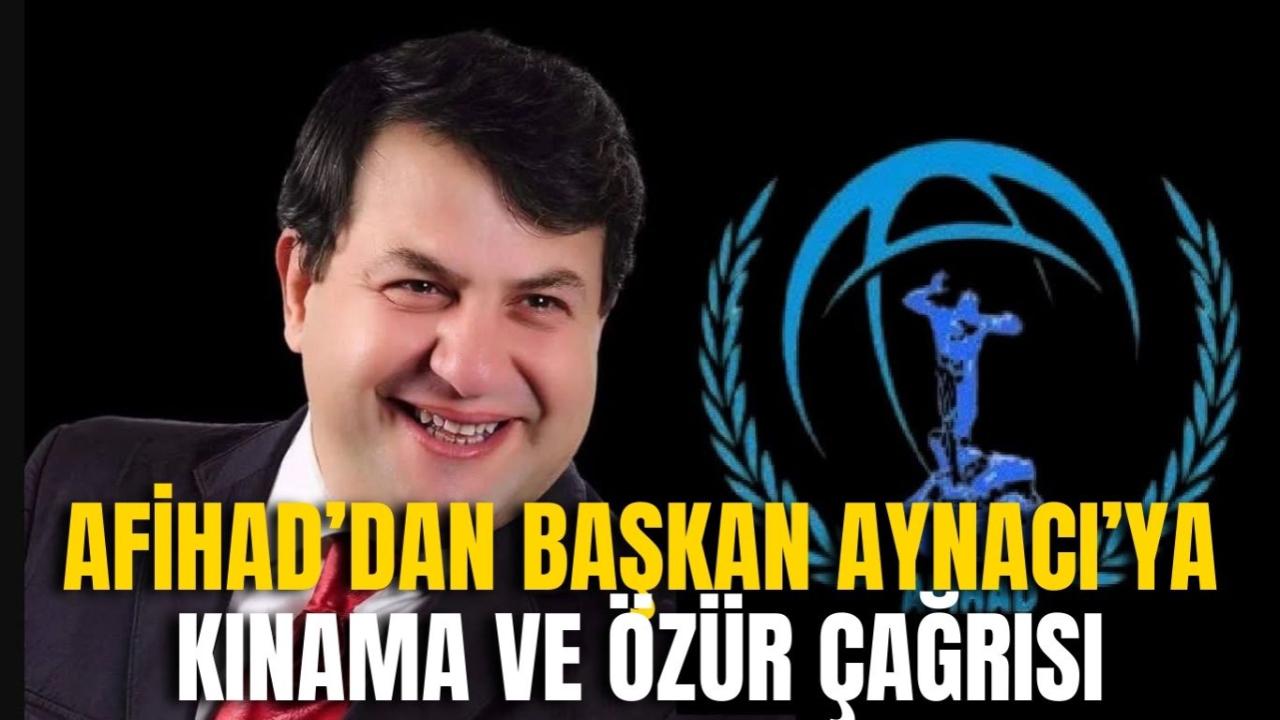AFİHAD’dan Başkan Aynacı’ya Kınama ve Özür Çağrısı