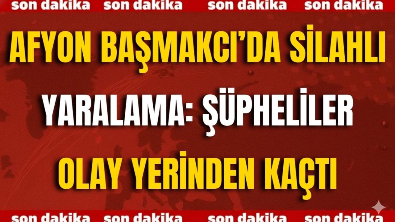 Afyon Başmakcı’da Silahlı Yaralama: Şüpheliler Olay Yerinden Kaçtı