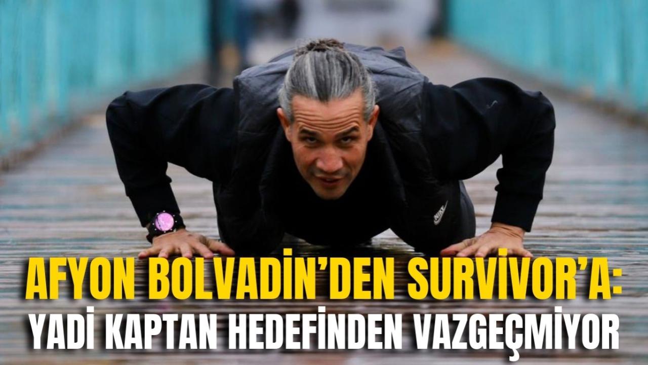 Afyon Bolvadin’den Survivor’a: Yadi Kaptan Hedefinden Vazgeçmiyor