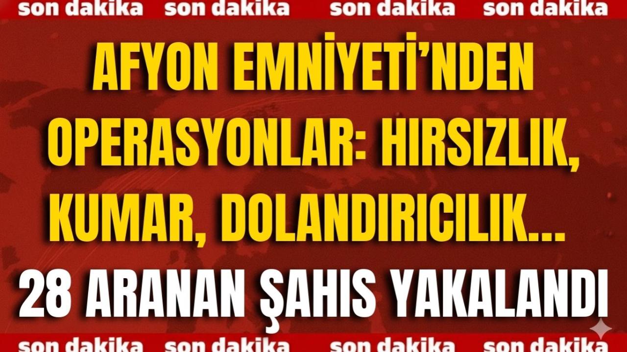 Afyon Emniyeti’nden Operasyonlar: Hırsızlık, Kumar, Dolandırıcılık… 28 Aranan Şahıs Yakalandı
