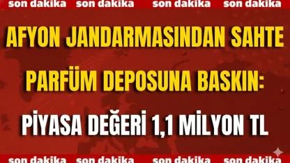 Afyon Jandarmasından Sahte Parfüm Deposuna Baskın: Piyasa Değeri 1,1 Milyon TL