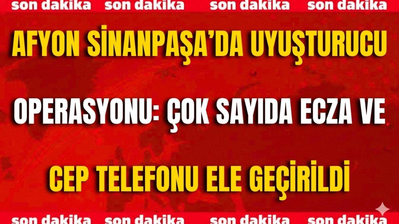 Afyon Sinanpaşa’da Uyuşturucu Operasyonu: Çok Sayıda Ecza ve Cep Telefonu Ele Geçirildi