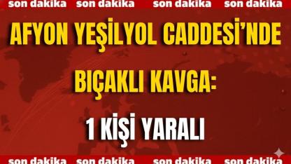 Afyon Yeşilyol Caddesi’nde Bıçaklı Kavga: 1 Kişi Yaralı