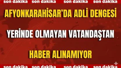 Afyon’da Adli Dengesi Yerinde Olmayan Vatandaştan Haber Alınamıyor