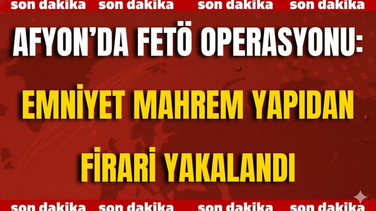 Afyon’da FETÖ Operasyonu: Emniyet Mahrem Yapıdan Firari Yakalandı
