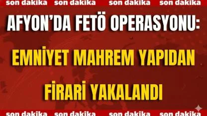 Afyon’da FETÖ Operasyonu: Emniyet Mahrem Yapıdan Firari Yakalandı