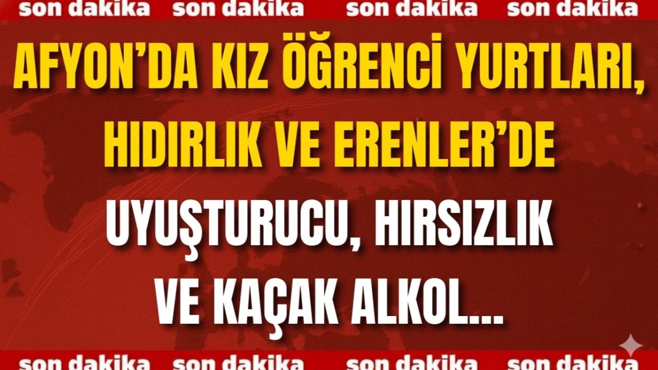 Afyon’da Kız Öğrenci Yurtları, Hıdırlık ve Erenler’de Uyuşturucu, Hırsızlık ve Kaçak Alkol...