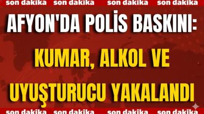 Afyon'da Polis Baskını: Kumar, Alkol ve Uyuşturucu Yakalandı