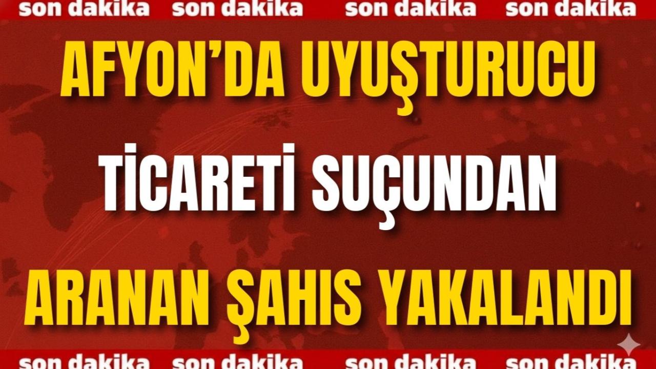 Afyon’da Uyuşturucu Ticareti Suçundan Aranan Şahıs Yakalandı