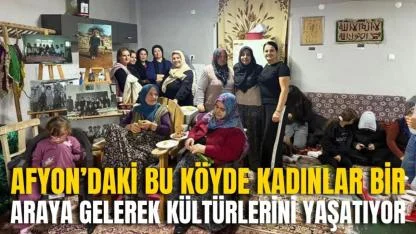 Afyon’daki Bu Köyde Kadınlar Bir Araya Gelerek Kültürlerini Yaşatıyor