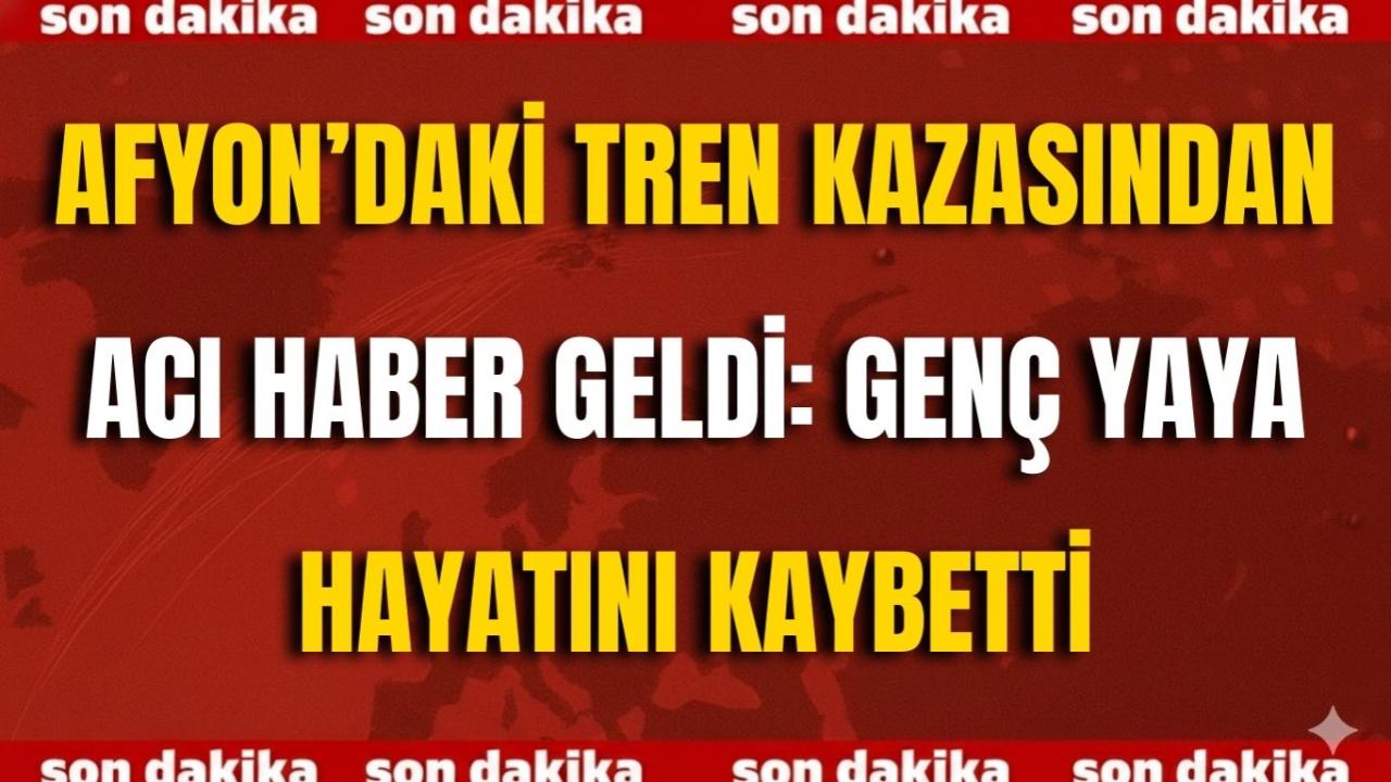Afyon’daki Tren Kazasından Acı Haber Geldi: Genç Yaya Hayatını Kaybetti