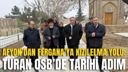 Afyon’dan Fergana’ya Kızılelma Yolu: Turan OSB’de Tarihi Adım