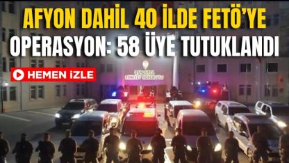 Afyon Dahil 40 İlde FETÖ’ye Operasyon: 58 Üye Tutuklandı