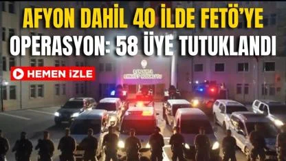Afyon Dahil 40 İlde FETÖ’ye Operasyon: 58 Üye Tutuklandı