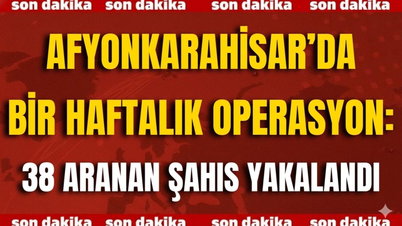 Afyonkarahisar’da Bir Haftalık Operasyon: 38 Aranan Şahıs Yakalandı