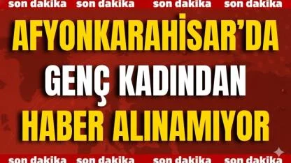 Afyonkarahisar’da Genç Kadından Haber Alınamıyor