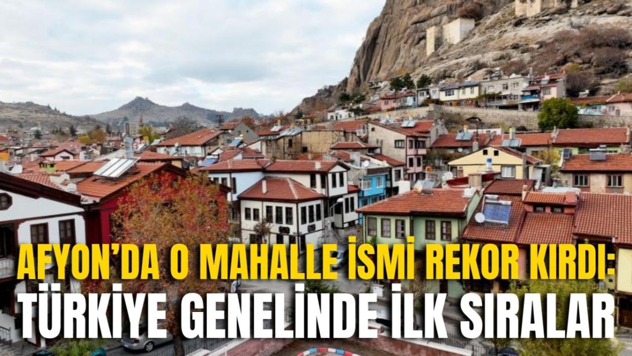 Afyonkarahisar’da O Mahalle İsmi Rekor Kırdı: Türkiye Genelinde İlk Sıralar