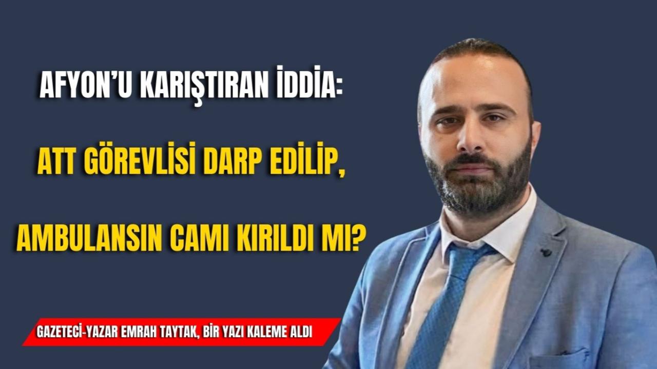 Afyon’u Karıştıran İddia: ATT Görevlisi Darp Edildi, Ambulansın Camı Kırıldı mı?