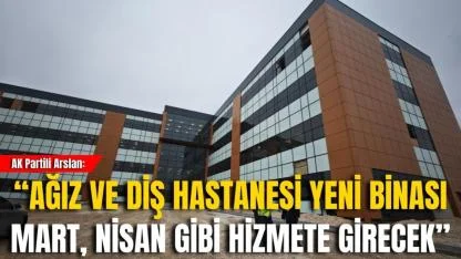 AK Partili Arslan: “Ağız ve Diş Hastanesi Yeni Binası Mart, Nisan Gibi Hizmete Girecek”
