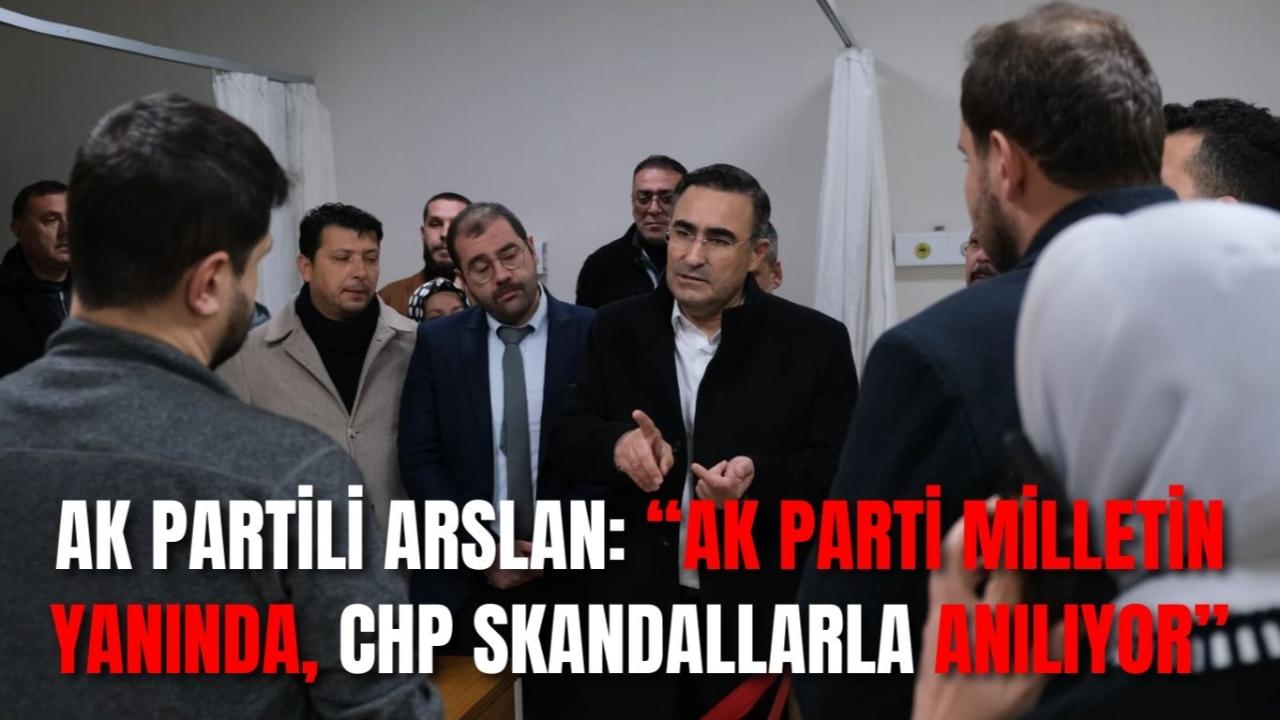 AK Partili Arslan: “AK Parti Milletin Yanında, CHP Skandallarla Anılıyor”