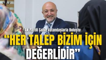 Ak Partili Şahin Vatandaşlarla Buluştu: “Her Talep Bizim İçin Değerlidir”