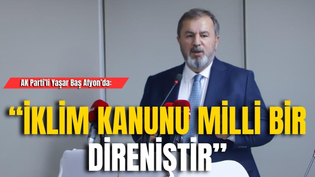 AK Parti’li Yaşar Baş Afyon’da: “İklim Kanunu Milli Bir Direniştir”