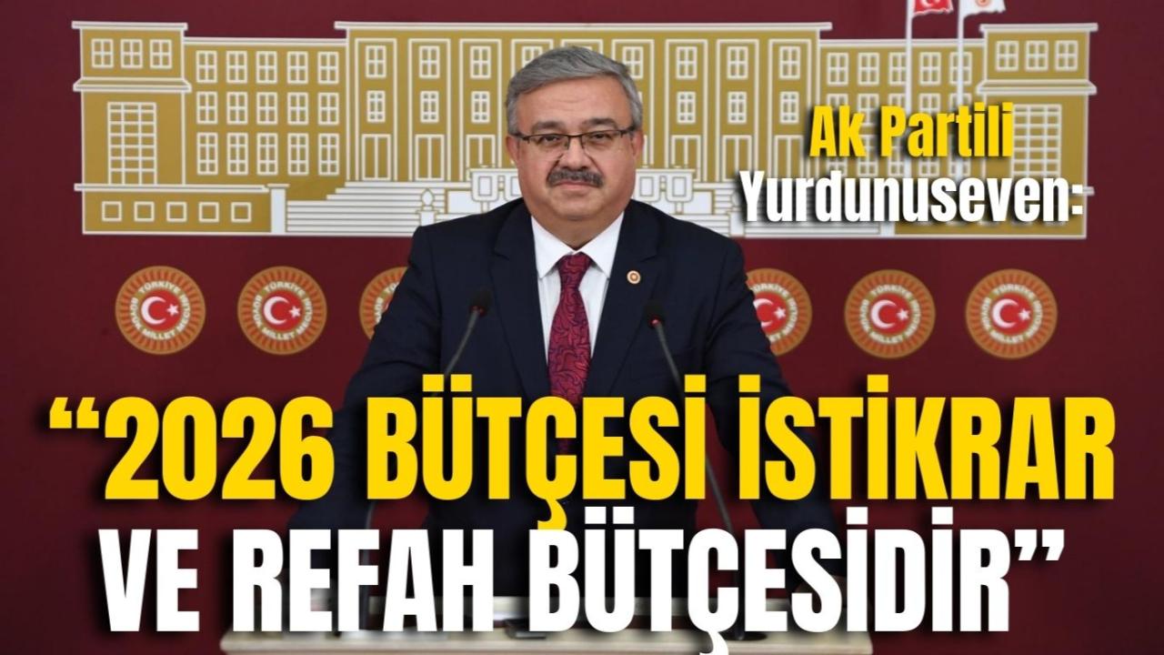 Ak Partili Yurdunuseven: “2026 Bütçesi İstikrar ve Refah Bütçesidir”