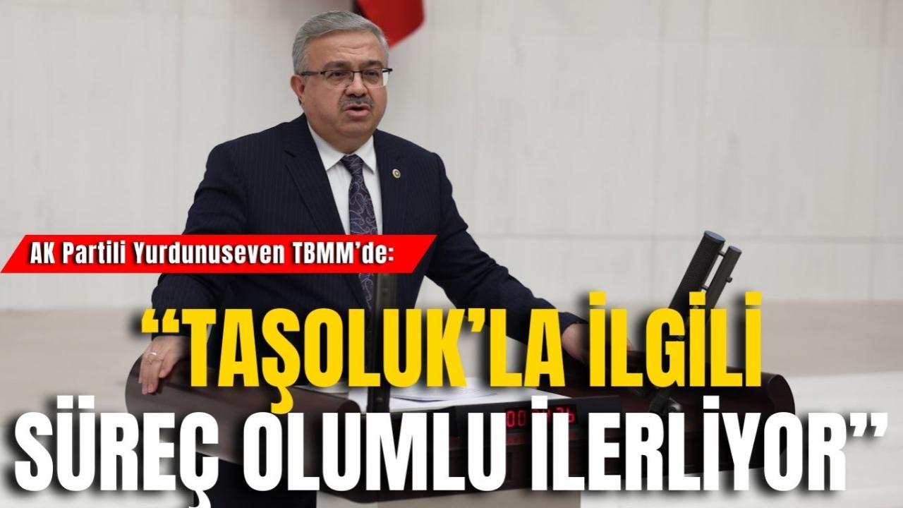 AK Partili Yurdunuseven TBMM’de: “Taşoluk’la İlgili Süreç Olumlu İlerliyor”
