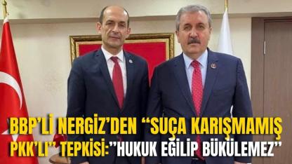 BBP’li Nergiz’den “Suça Karışmamış PKK’lı” Tepkisi: "Hukuk Eğilip Bükülemez"