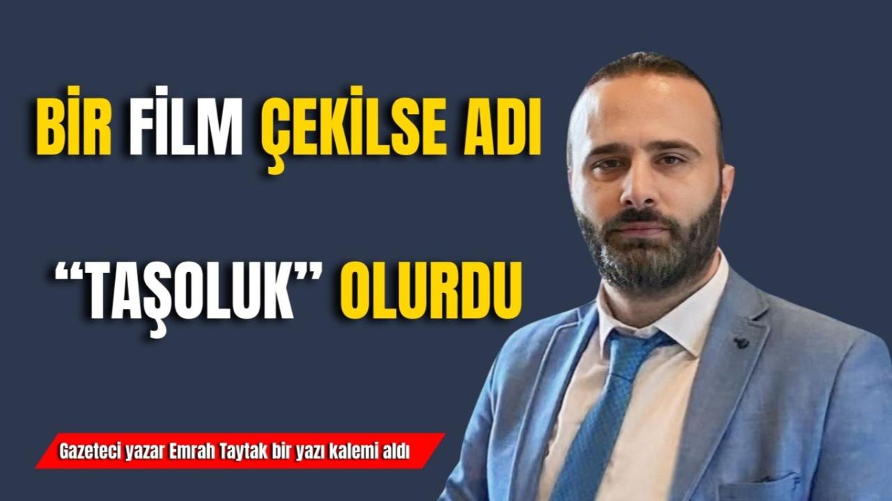 Bir Film Çekilse Adı “Taşoluk” Olurdu